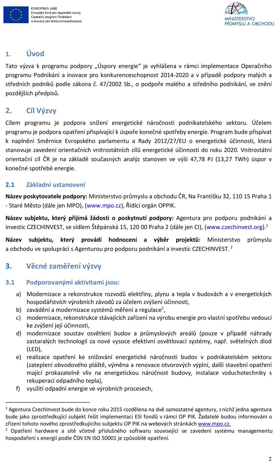 Cíl Výzvy Cílem programu je podpora snížení energetické náročnosti podnikatelského sektoru. Účelem programu je podpora opatření přispívající k úspoře konečné spotřeby energie.