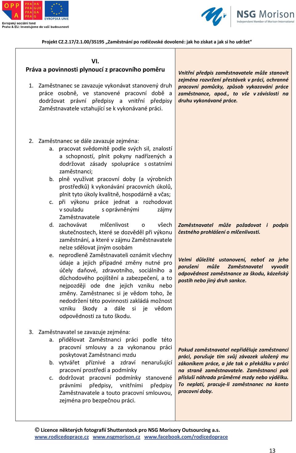 Vnitřní předpis zaměstnavatele může stanovit zejména rozvržení přestávek v práci, ochranné pracovní pomůcky, způsob vykazování práce zaměstnance, apod., to vše v závislosti na druhu vykonávané práce.