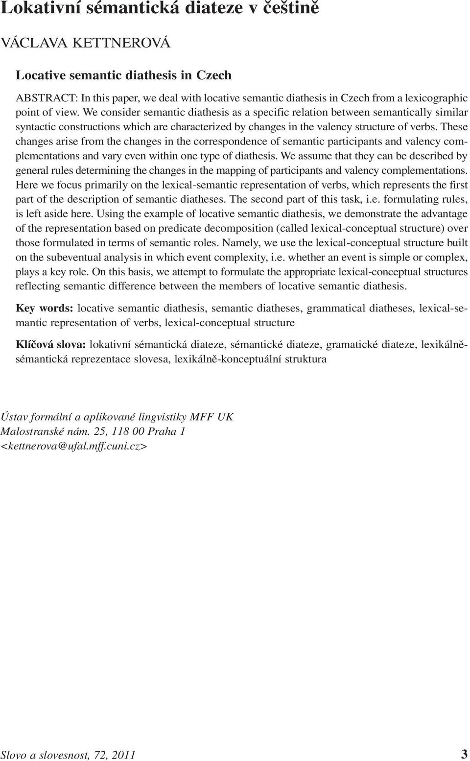 These changes arise from the changes in the correspondence of semantic participants and valency complementations and vary even within one type of diathesis.