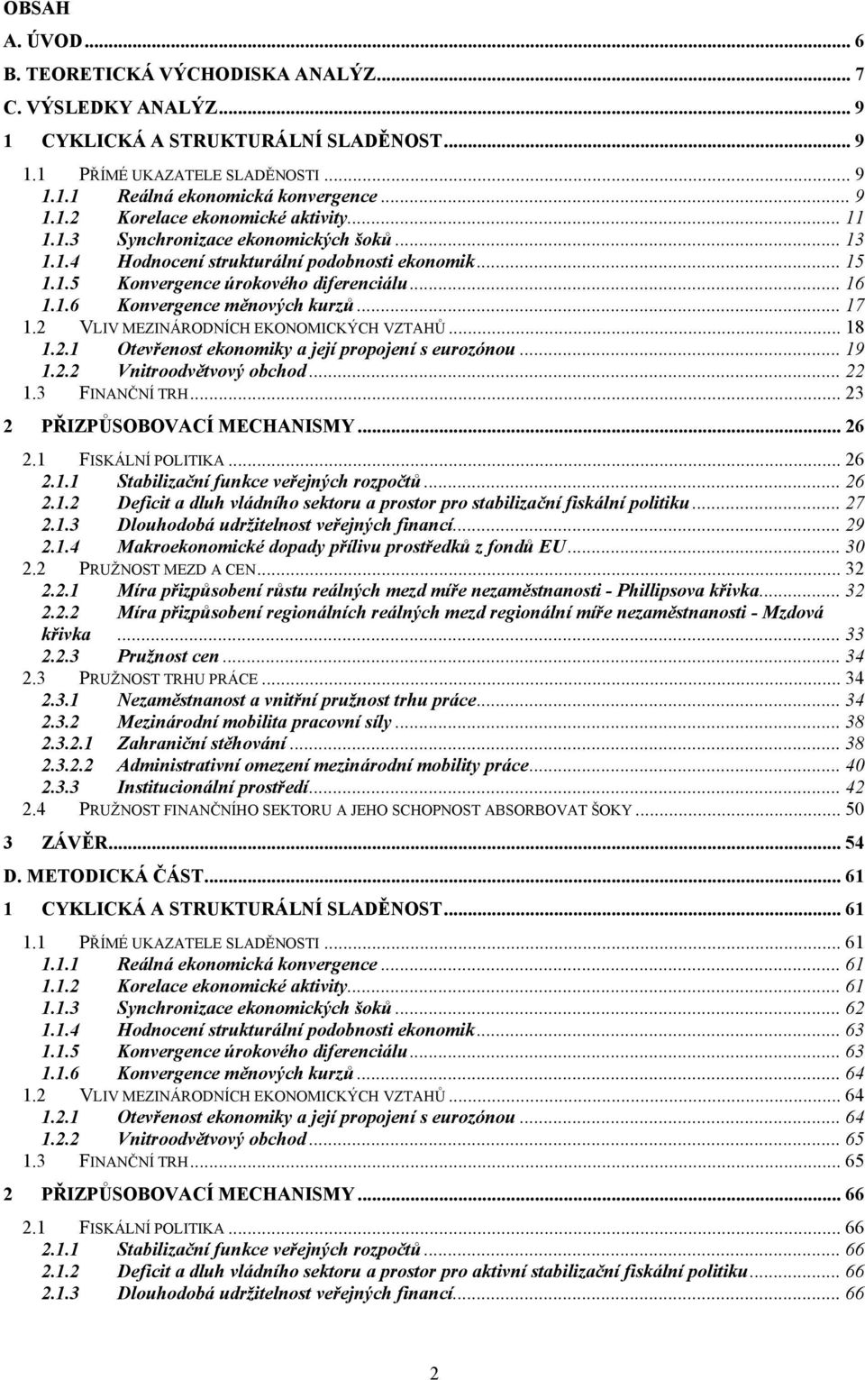 2 VLIV MEZINÁRODNÍCH EKONOMICKÝCH VZTAHŮ... 18 1.2.1 Otevřenost ekonomiky a její propojení s eurozónou... 19 1.2.2 Vnitroodvětvový obchod... 22 1.3 FINANČNÍ TRH... 23 2 PŘIZPŮSOBOVACÍ MECHANISMY.