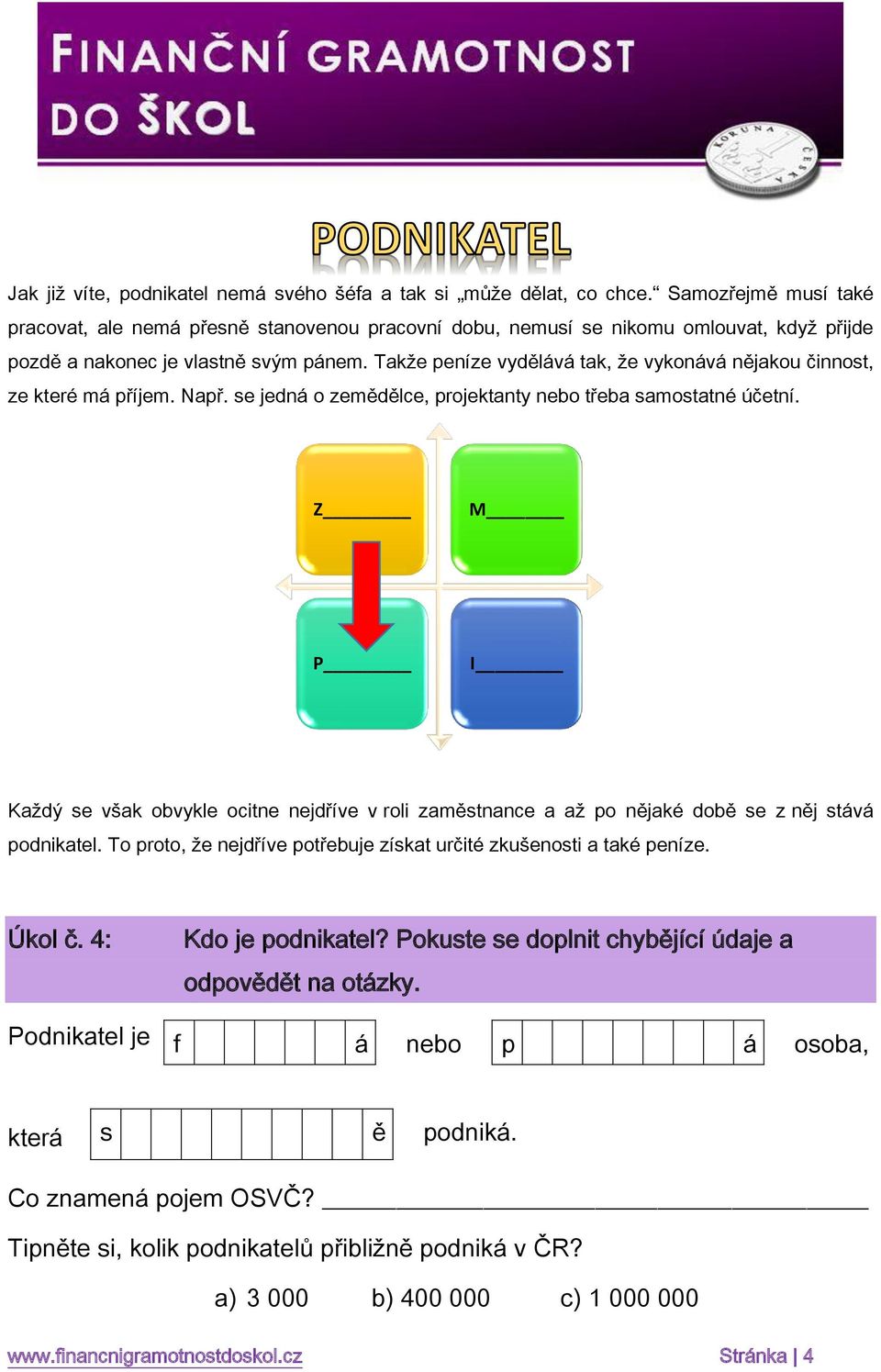 Takže peníze vydělává tak, že vykonává nějakou činnost, ze které má příjem. Např. se jedná o zemědělce, projektanty nebo třeba samostatné účetní.