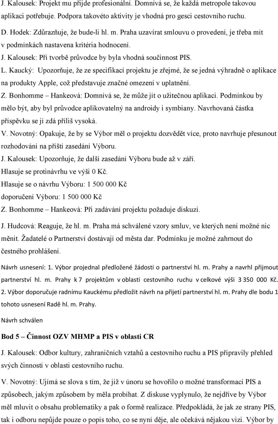 Kaucký: Upozorňuje, že ze specifikací projektu je zřejmé, že se jedná výhradně o aplikace na produkty Apple, což představuje značné omezení v uplatnění. Z.