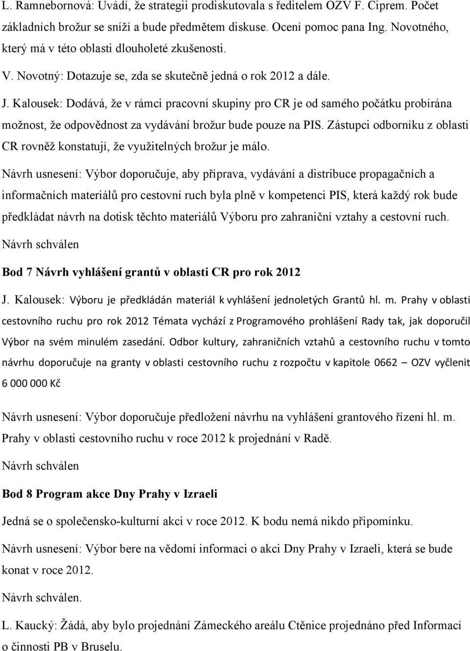 Kalousek: Dodává, že v rámci pracovní skupiny pro CR je od samého počátku probírána možnost, že odpovědnost za vydávání brožur bude pouze na PIS.