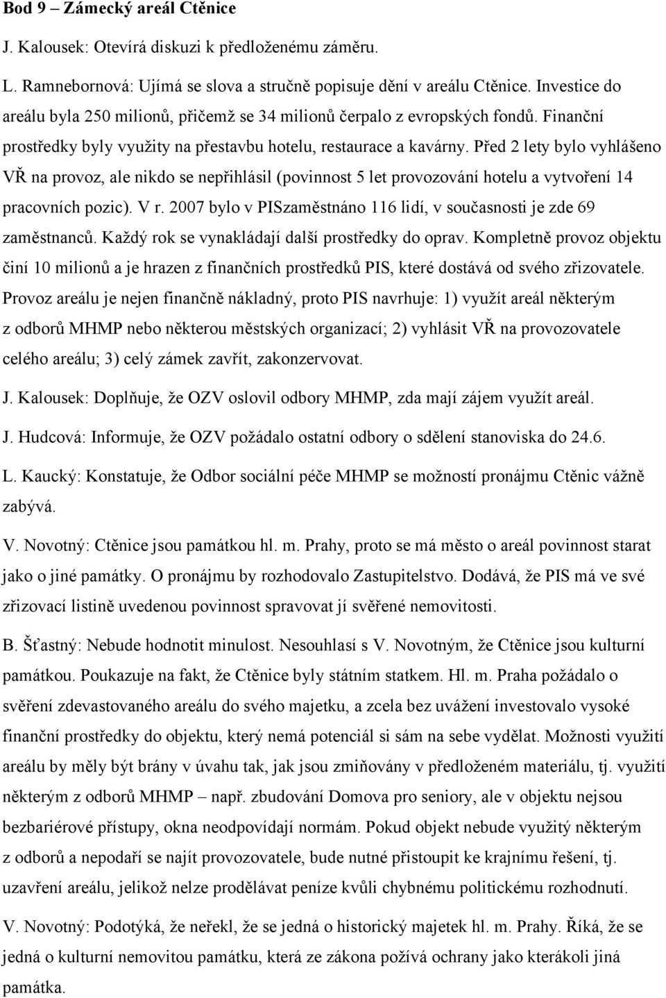 Před 2 lety bylo vyhlášeno VŘ na provoz, ale nikdo se nepřihlásil (povinnost 5 let provozování hotelu a vytvoření 14 pracovních pozic). V r.