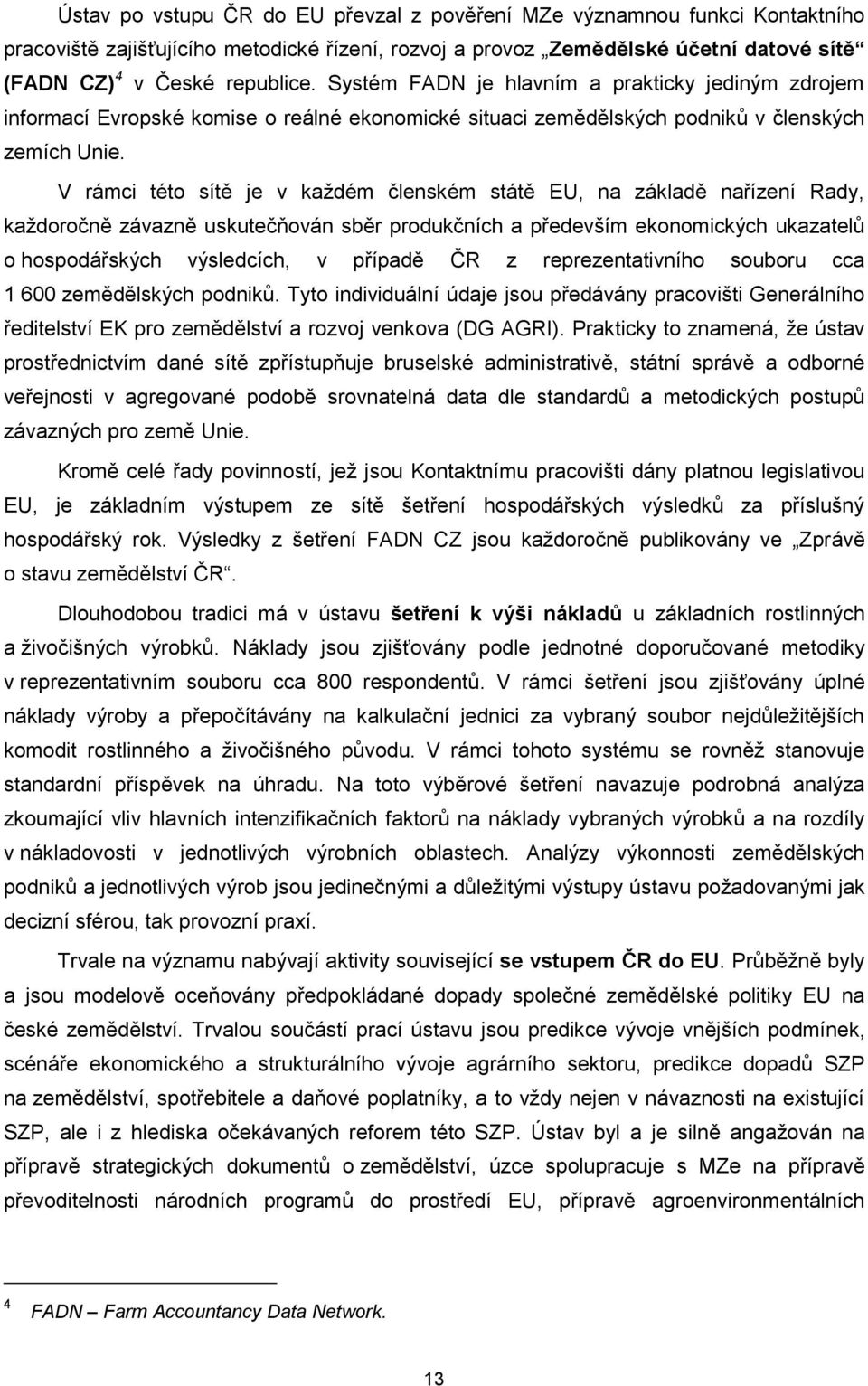 V rámci této sítě je v každém členském státě EU, na základě nařízení Rady, každoročně závazně uskutečňován sběr produkčních a především ekonomických ukazatelů o hospodářských výsledcích, v případě ČR