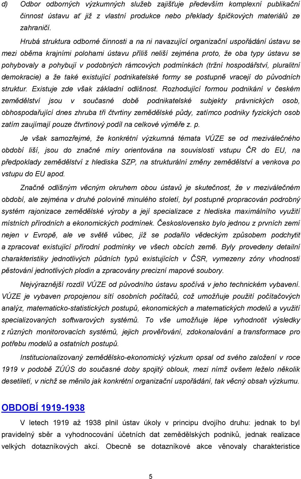 podobných rámcových podmínkách (tržní hospodářství, pluralitní demokracie) a že také existující podnikatelské formy se postupně vracejí do původních struktur. Existuje zde však základní odlišnost.