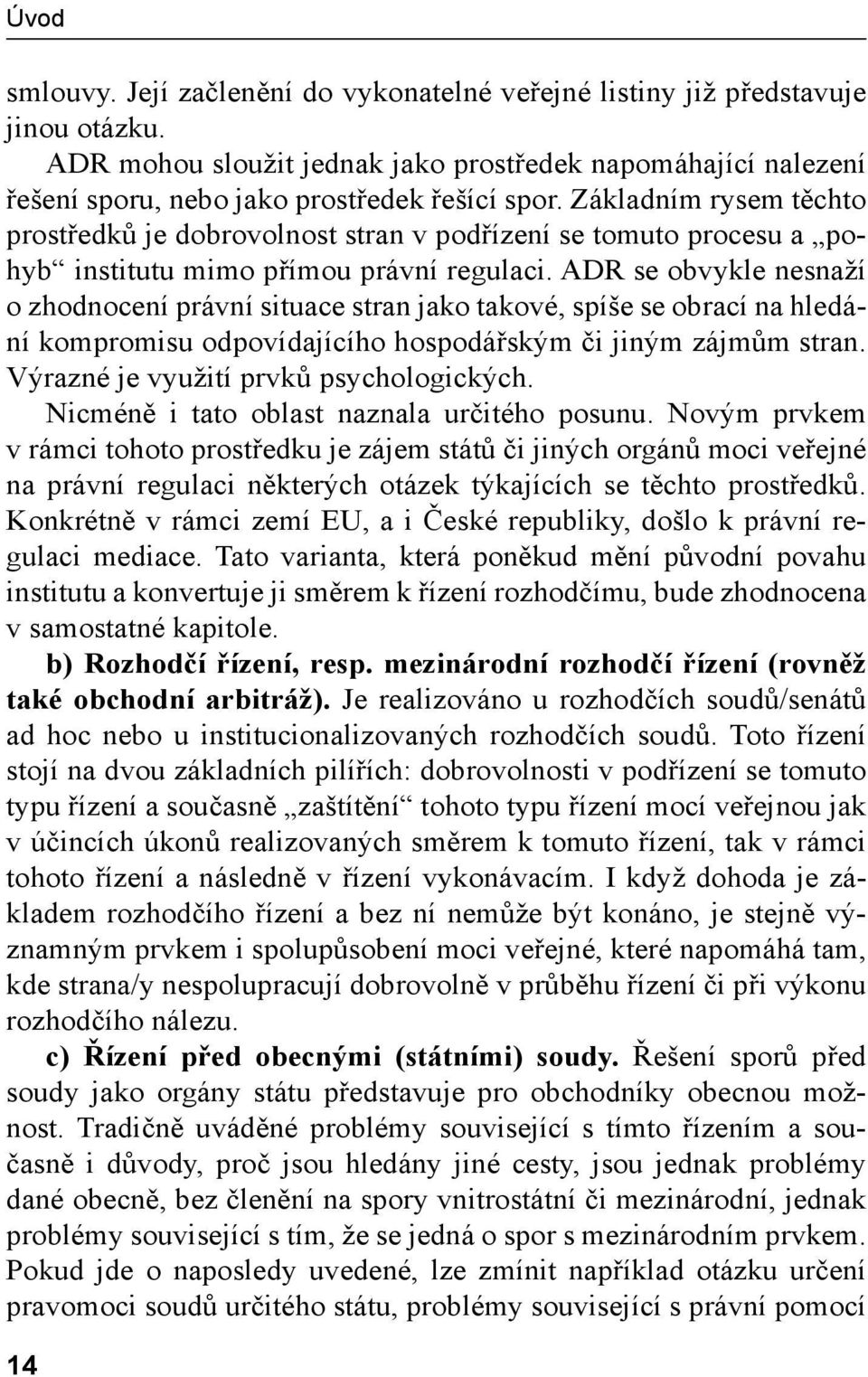 ADR se obvykle nesnaží o zhodnocení právní situace stran jako takové, spíše se obrací na hledání kompromisu odpovídajícího hospodářským či jiným zájmům stran. Výrazné je využití prvků psychologických.