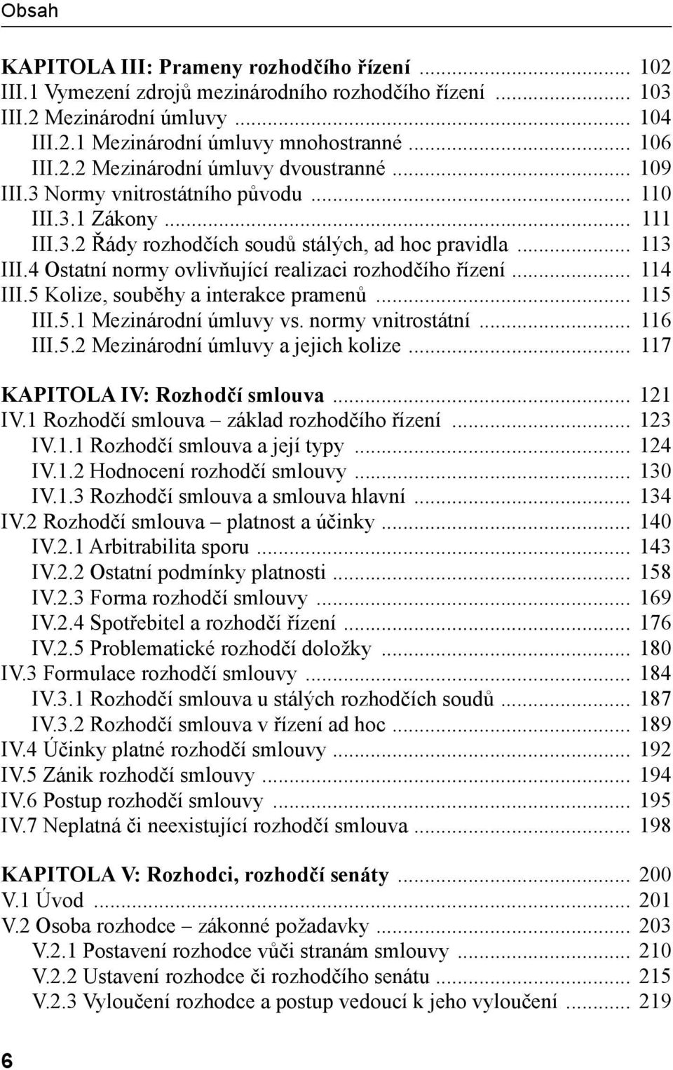 .. 114 III.5 Kolize, souběhy a interakce pramenů... 115 III.5.1 Mezinárodní úmluvy vs. normy vnitrostátní... 116 III.5.2 Mezinárodní úmluvy a jejich kolize... 117 KAPITOLA IV: Rozhodčí smlouva.