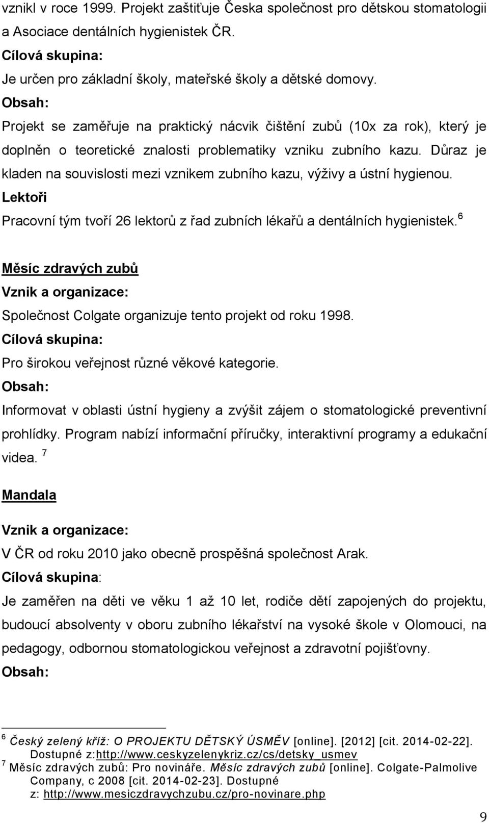 Důraz je kladen na souvislosti mezi vznikem zubního kazu, výţivy a ústní hygienou. Lektoři Pracovní tým tvoří 26 lektorů z řad zubních lékařů a dentálních hygienistek.