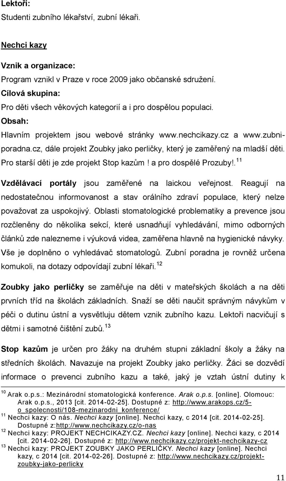 cz, dále projekt Zoubky jako perličky, který je zaměřený na mladší děti. Pro starší děti je zde projekt Stop kazům! a pro dospělé Prozuby!. 11 Vzdělávací portály jsou zaměřené na laickou veřejnost.