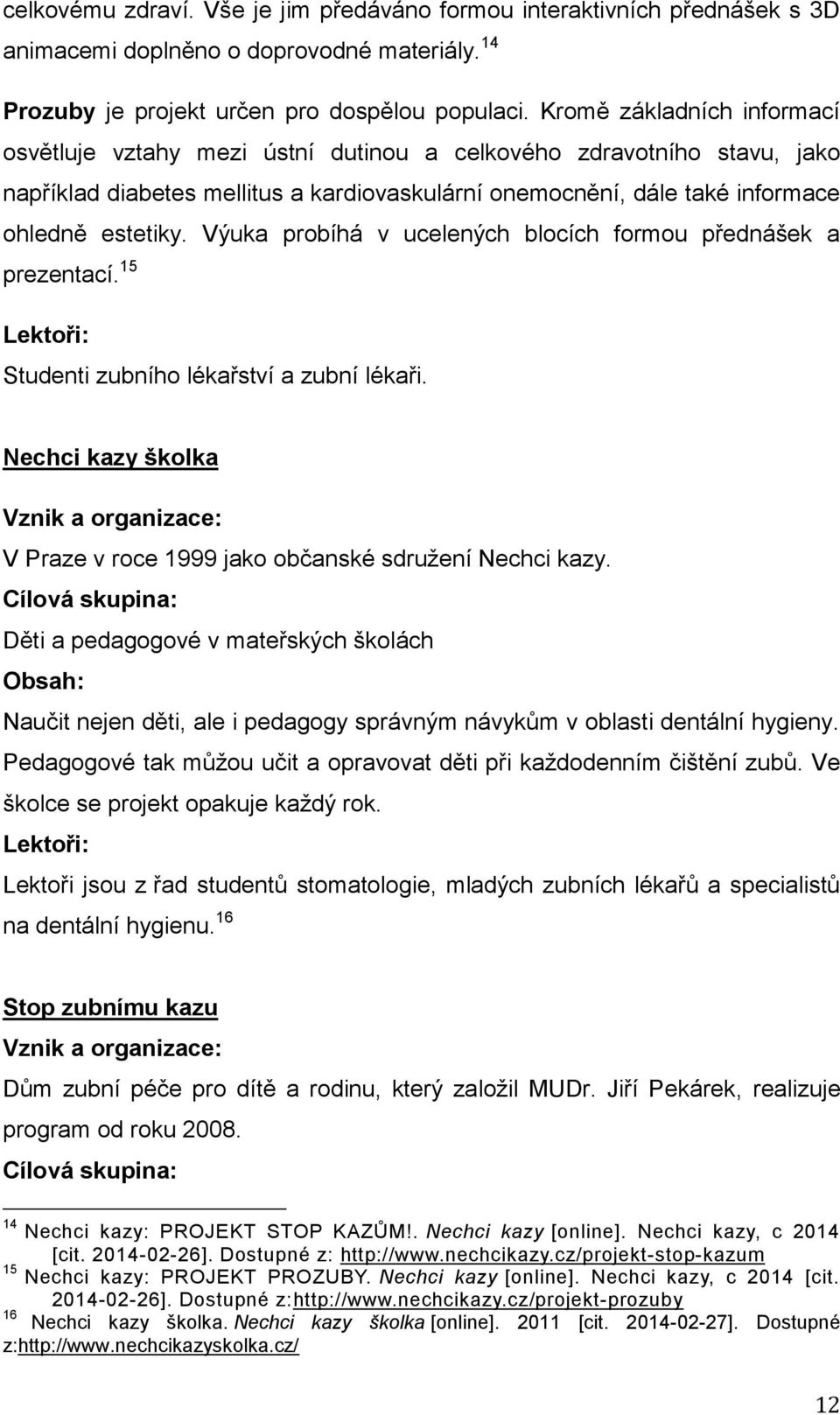 Výuka probíhá v ucelených blocích formou přednášek a prezentací. 15 Lektoři: Studenti zubního lékařství a zubní lékaři.