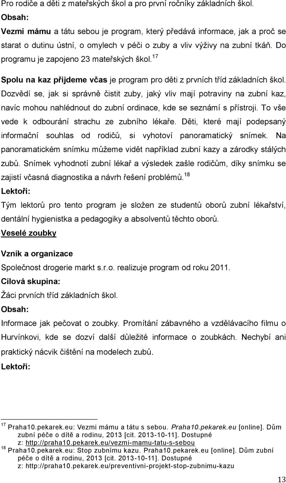 Do programu je zapojeno 23 mateřských škol. 17 Spolu na kaz přijdeme včas je program pro děti z prvních tříd základních škol.