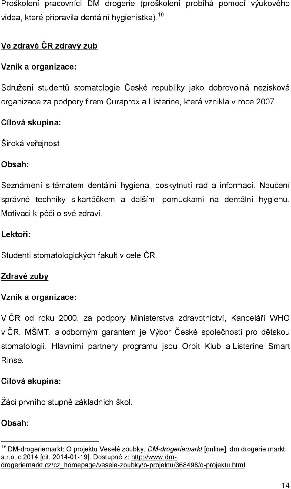 Cílová skupina: Široká veřejnost Obsah: Seznámení s tématem dentální hygiena, poskytnutí rad a informací. Naučení správné techniky s kartáčkem a dalšími pomůckami na dentální hygienu.