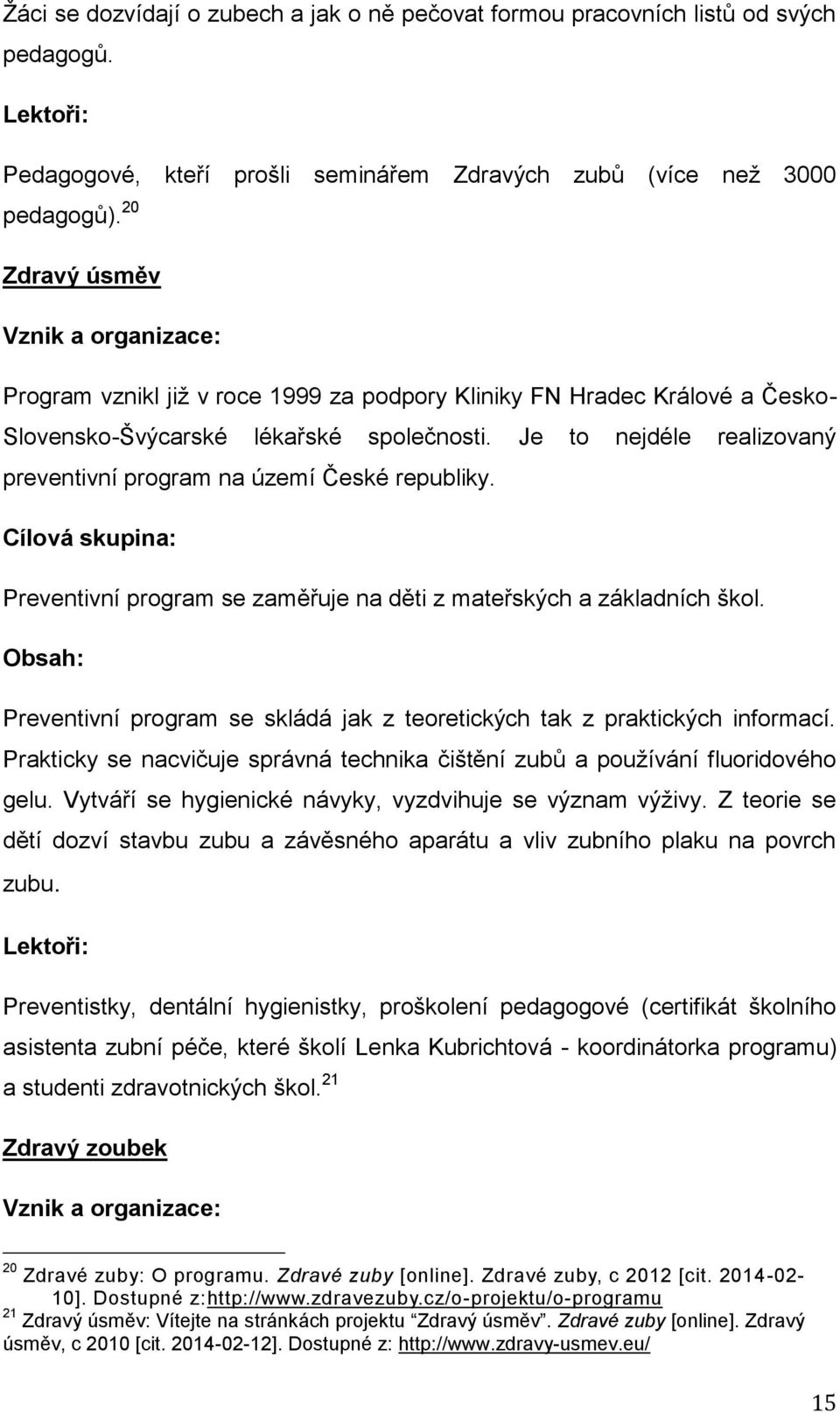 Je to nejdéle realizovaný preventivní program na území České republiky. Cílová skupina: Preventivní program se zaměřuje na děti z mateřských a základních škol.