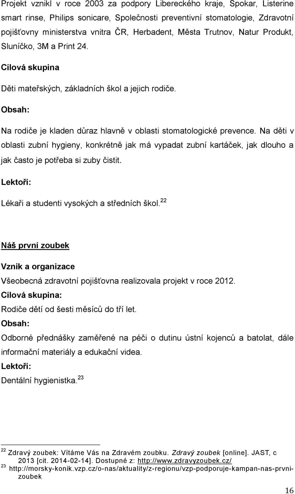 Na děti v oblasti zubní hygieny, konkrétně jak má vypadat zubní kartáček, jak dlouho a jak často je potřeba si zuby čistit. Lektoři: Lékaři a studenti vysokých a středních škol.