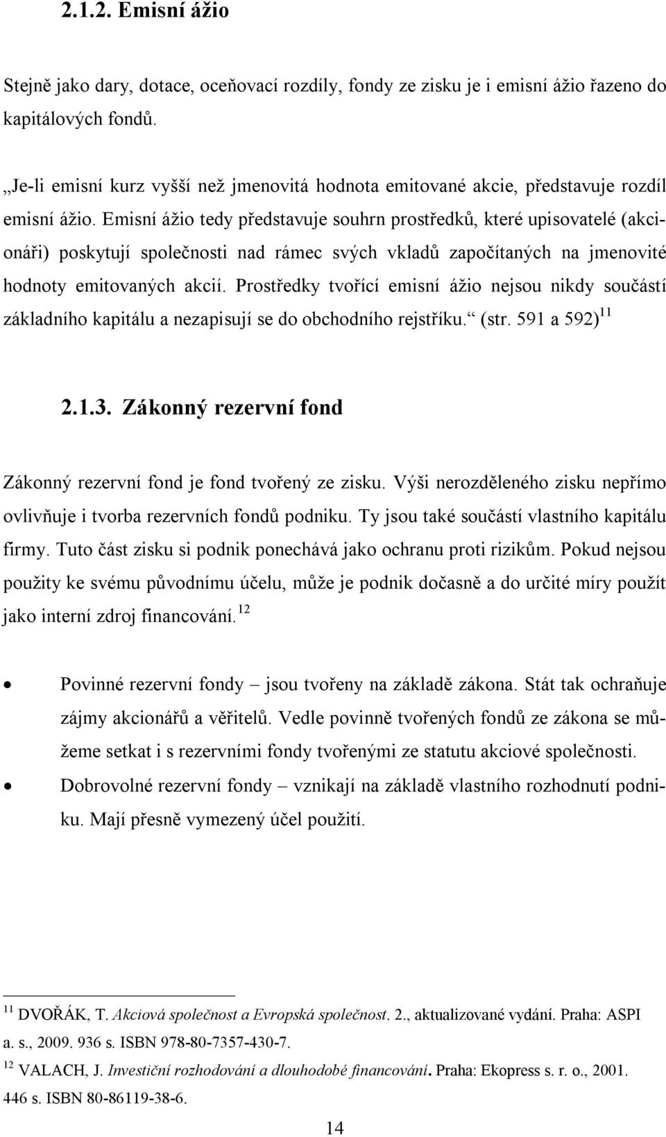 Emisní ážio tedy představuje souhrn prostředků, které upisovatelé (akcionáři) poskytují společnosti nad rámec svých vkladů započítaných na jmenovité hodnoty emitovaných akcií.