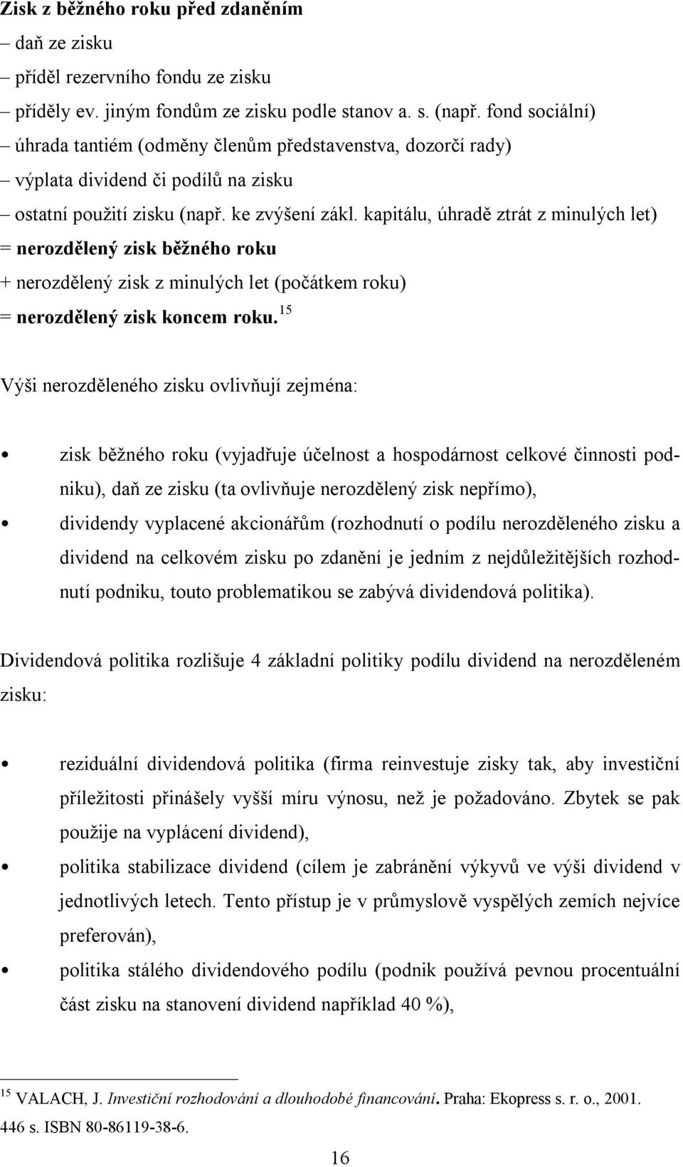 kapitálu, úhradě ztrát z minulých let) = nerozdělený zisk běžného roku + nerozdělený zisk z minulých let (počátkem roku) = nerozdělený zisk koncem roku.