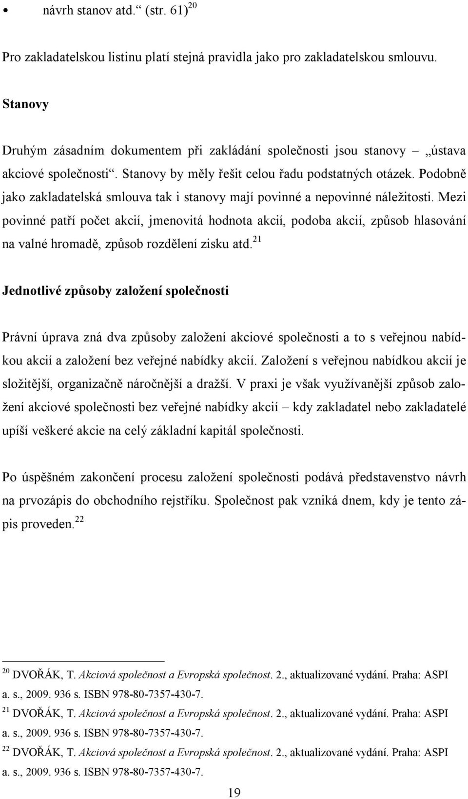 Podobně jako zakladatelská smlouva tak i stanovy mají povinné a nepovinné náležitosti.