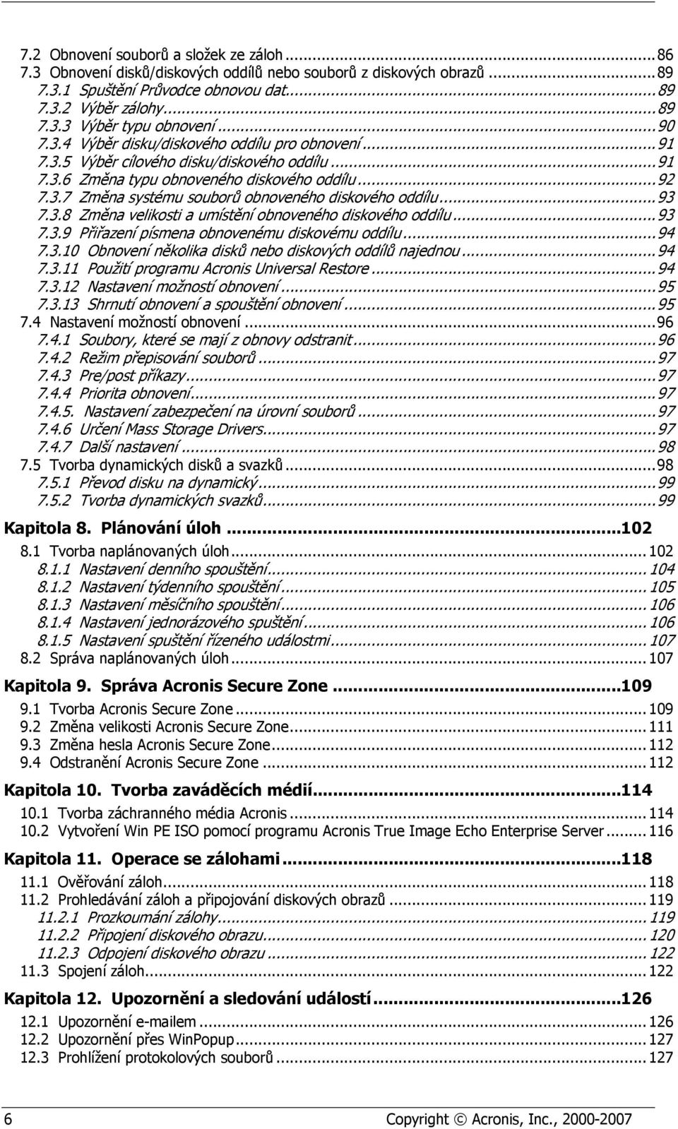 .. 93 7.3.8 Změna velikosti a umístění obnoveného diskového oddílu... 93 7.3.9 Přiřazení písmena obnovenému diskovému oddílu... 94 7.3.10 Obnovení několika disků nebo diskových oddílů najednou... 94 7.3.11 Použití programu Acronis Universal Restore.