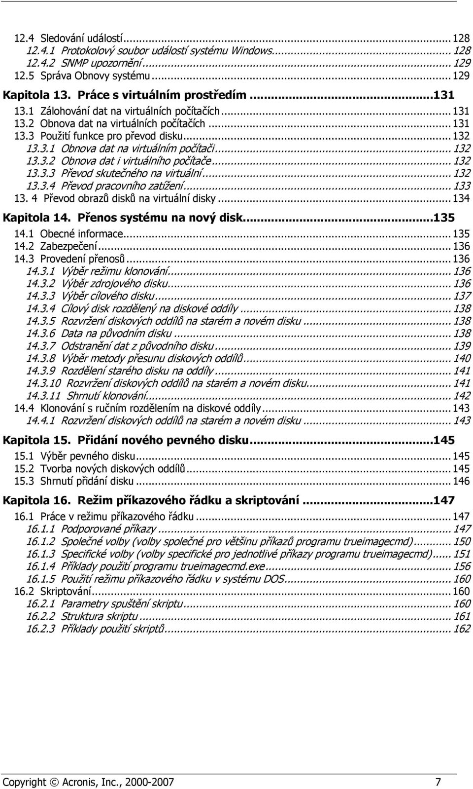 .. 132 13.3.2 Obnova dat i virtuálního počítače... 132 13.3.3 Převod skutečného na virtuální... 132 13.3.4 Převod pracovního zatížení... 133 13. 4 Převod obrazů disků na virtuální disky.