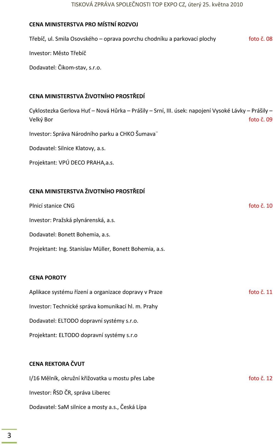 10 Investor: Pražská plynárenská, a.s. Dodavatel: Bonett Bohemia, a.s. Projektant: Ing. Stanislav Müller, Bonett Bohemia, a.s. CENA POROTY Aplikace systému řízení a organizace dopravy v Praze foto č.