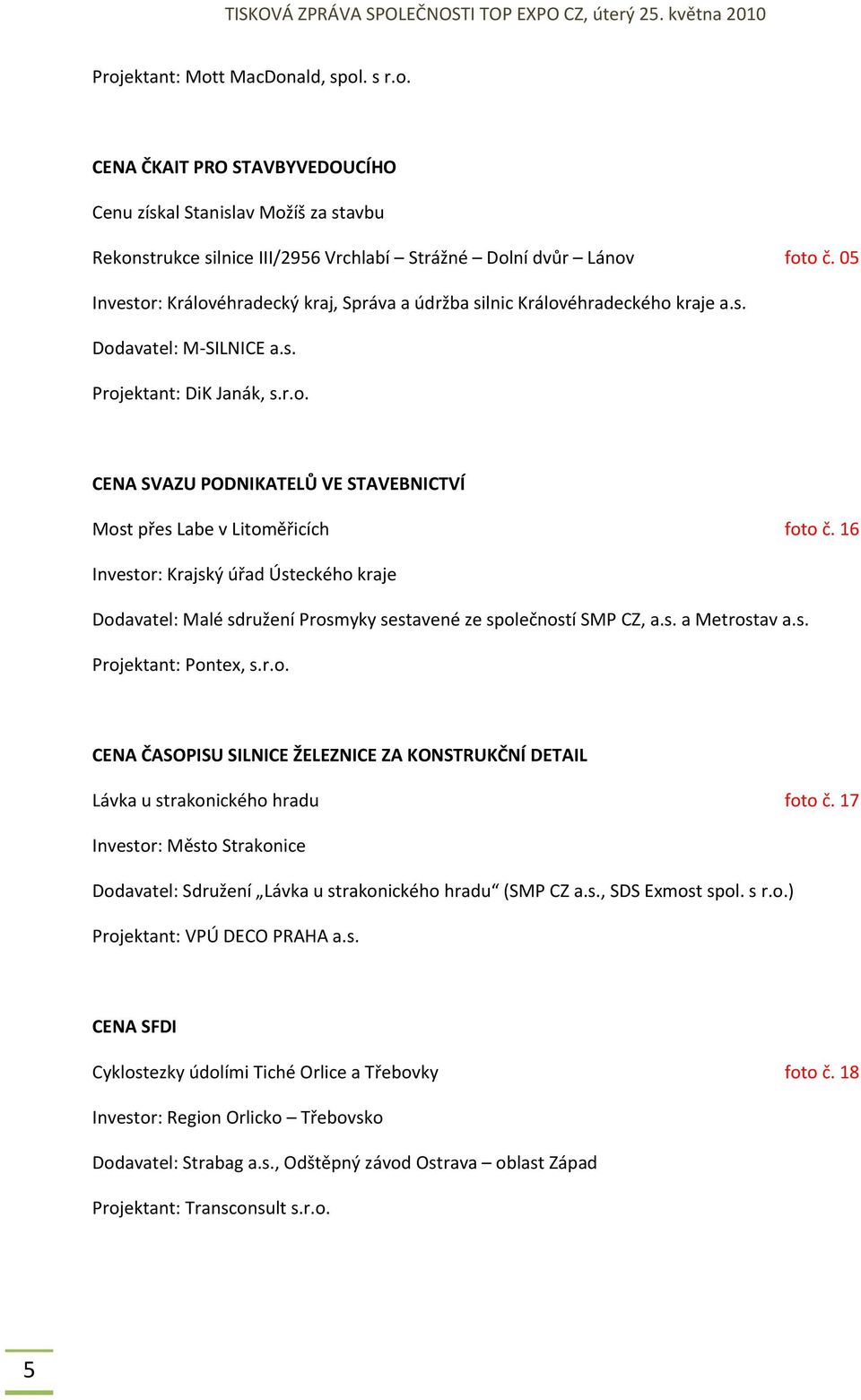 16 Investor: Krajský úřad Ústeckého kraje Dodavatel: Malé sdružení Prosmyky sestavené ze společností SMP CZ, a.s. a Metrostav a.s. Projektant: Pontex, s.r.o. CENA ČASOPISU SILNICE ŽELEZNICE ZA KONSTRUKČNÍ DETAIL Lávka u strakonického hradu foto č.