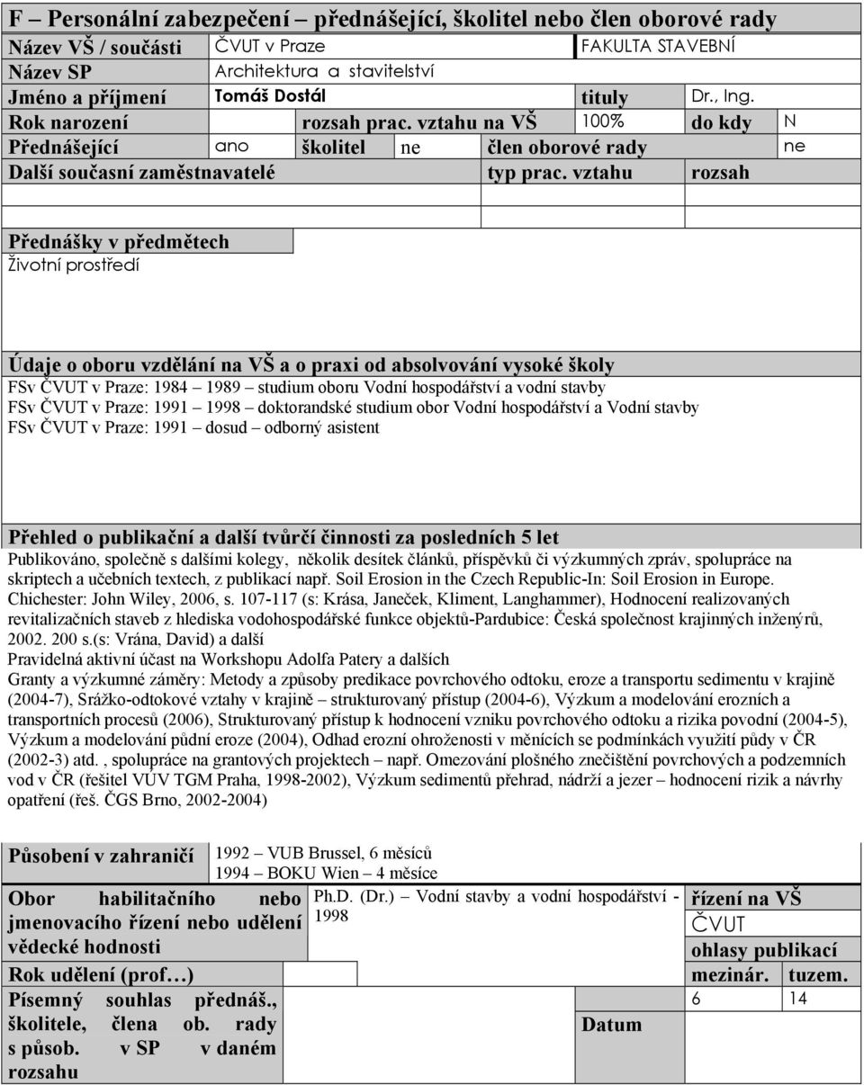 doktorandské studium obor Vodní hospodářství a Vodní stavby FSv ČVUT v Praze: 1991 dosud odborný asistent Publikováno, společně s dalšími kolegy, několik desítek článků, příspěvků či výzkumných