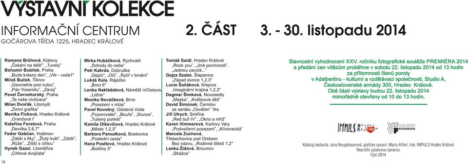 2,6,7" Fedor Gabčan, Vratimov Zátiší s fíky, Žlutý květ, Zátiší, Růže, Zítiší s cihlou Hynek Gazsi, Litoměřice Cihlová dvojčata 14 Mirka Hubáčková, Rychvald Schody do nebe Petr Kakrda, Dobruška