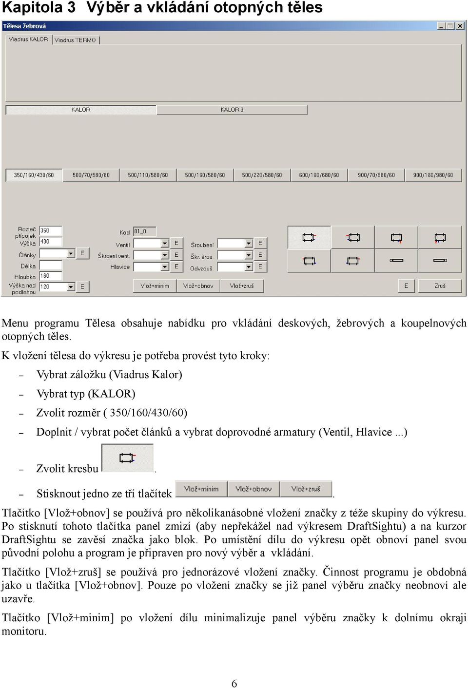 (Ventil, Hlavice...) Zvolit kresbu. Stisknout jedno ze tří tlačítek. Tlačítko [Vlož+obnov] se používá pro několikanásobné vložení značky z téže skupiny do výkresu.