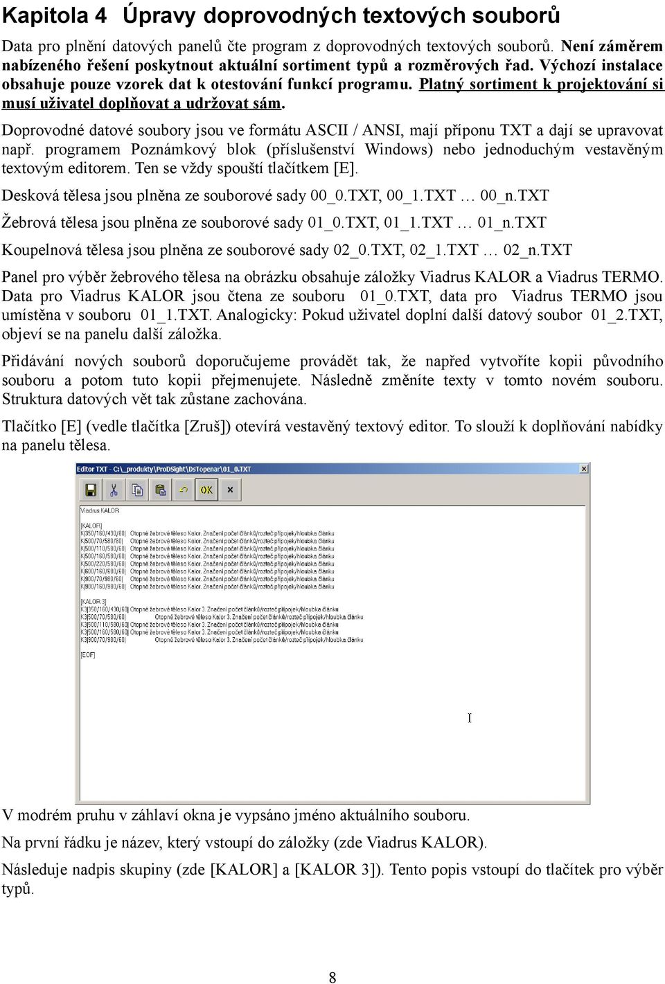 Platný sortiment k projektování si musí uživatel doplňovat a udržovat sám. Doprovodné datové soubory jsou ve formátu ASCII / ANSI, mají příponu TXT a dají se upravovat např.