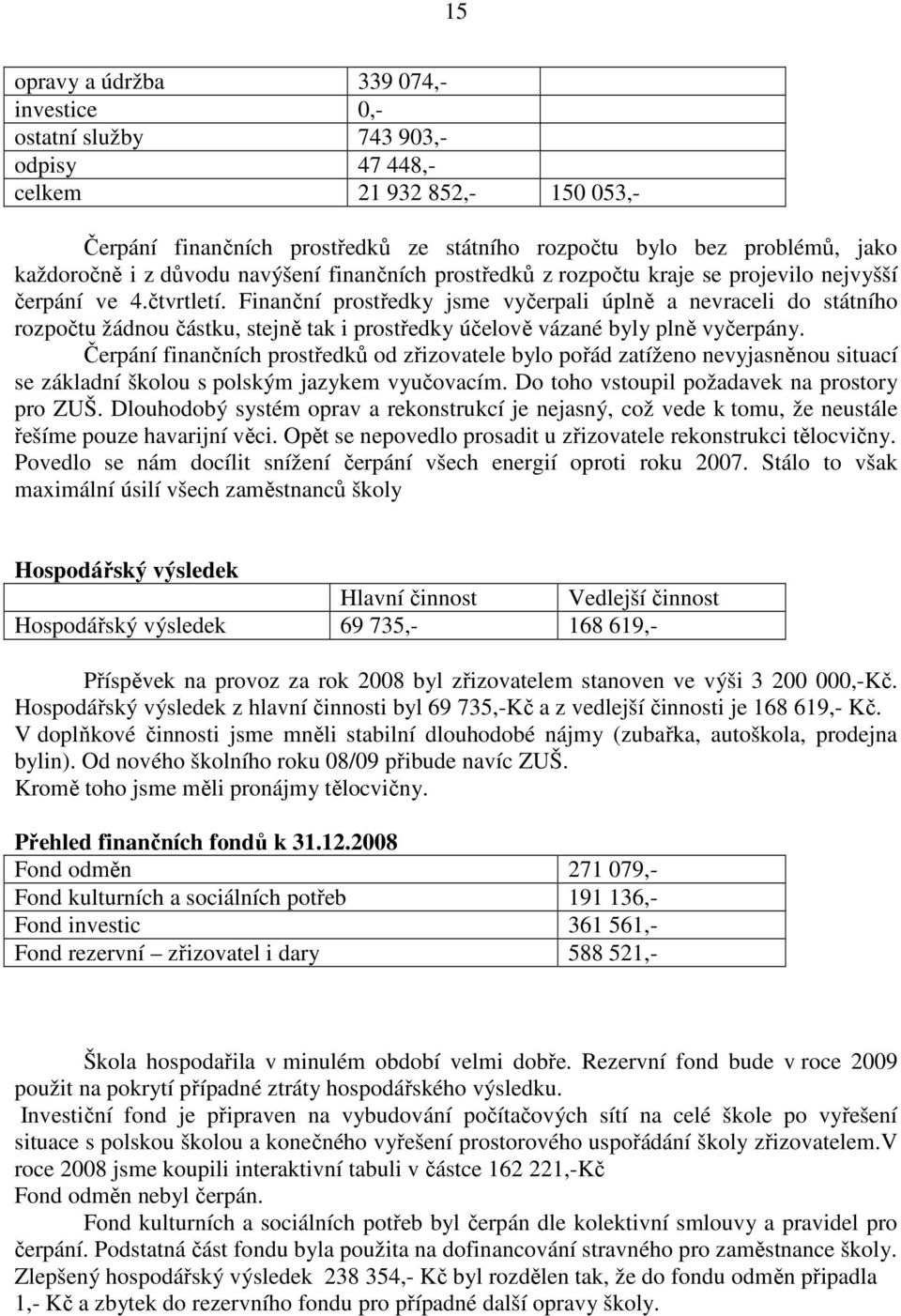 Finanční prostředky jsme vyčerpali úplně a nevraceli do státního rozpočtu žádnou částku, stejně tak i prostředky účelově vázané byly plně vyčerpány.