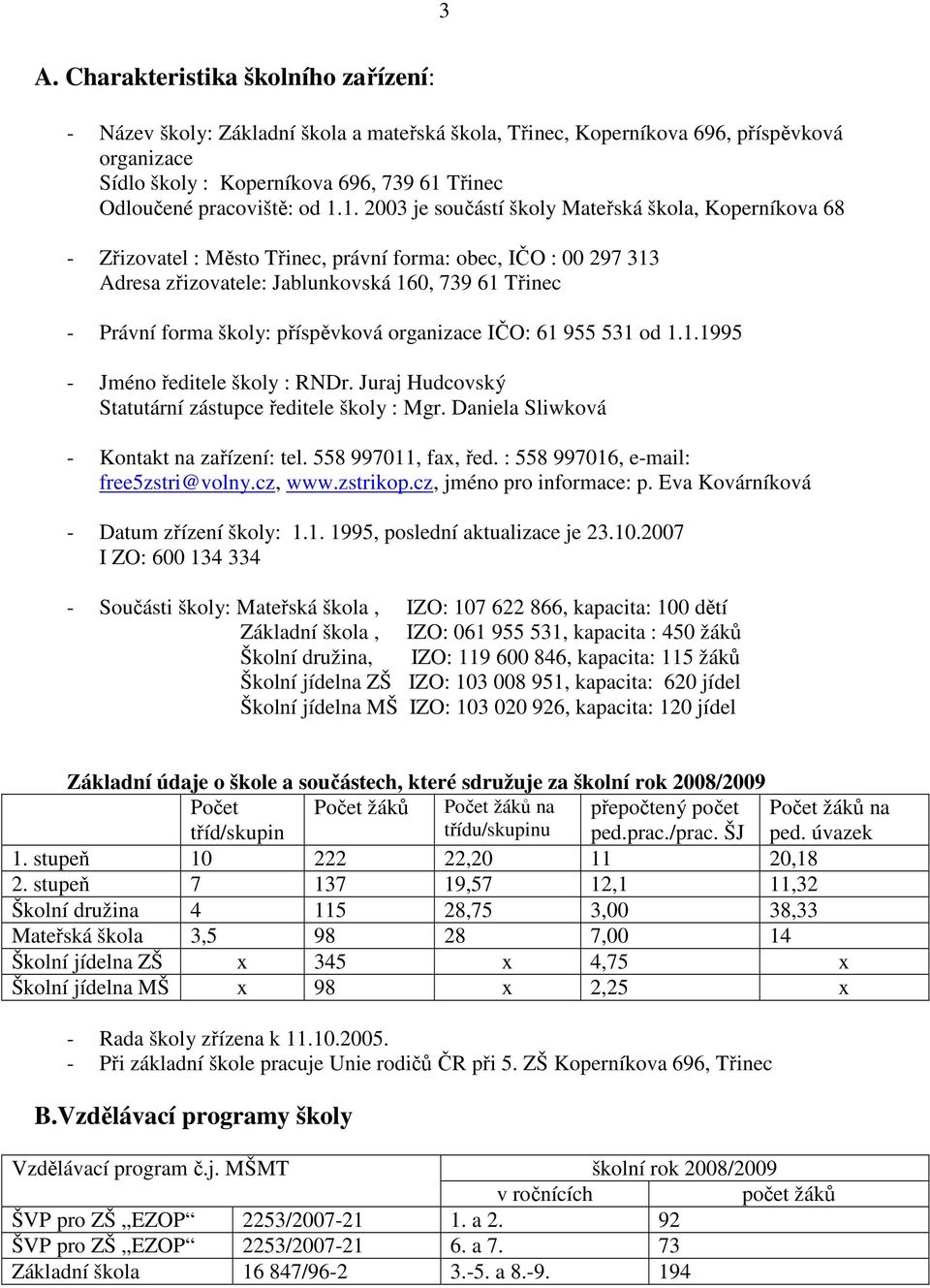 1. 2003 je součástí školy Mateřská škola, Koperníkova 68 - Zřizovatel : Město Třinec, právní forma: obec, IČO : 00 297 313 Adresa zřizovatele: Jablunkovská 160, 739 61 Třinec - Právní forma školy: