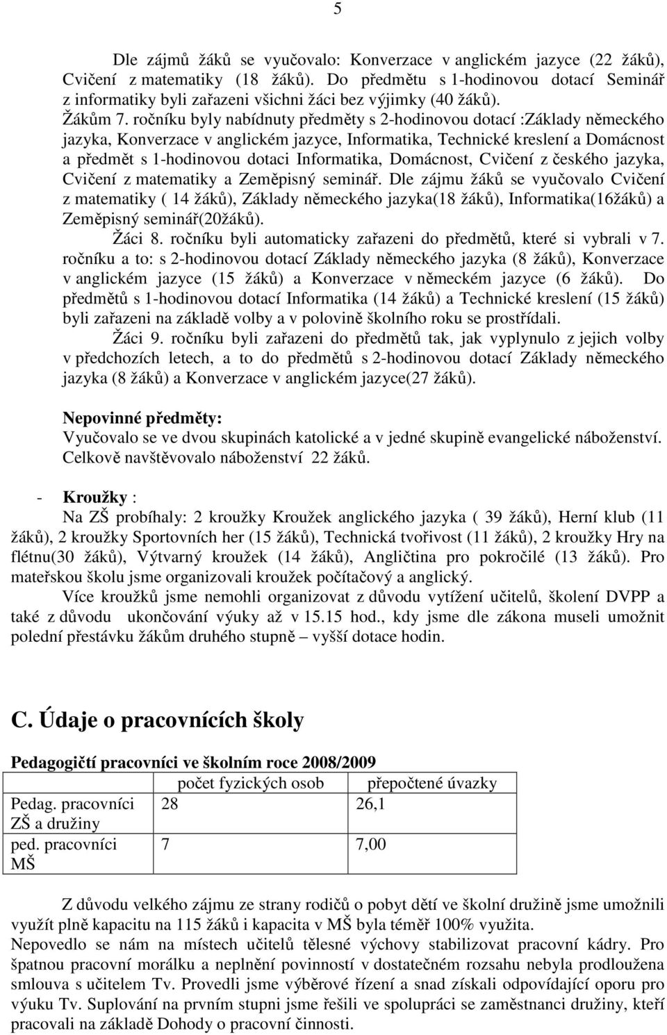 ročníku byly nabídnuty předměty s 2-hodinovou dotací :Základy německého jazyka, Konverzace v anglickém jazyce, Informatika, Technické kreslení a Domácnost a předmět s 1-hodinovou dotaci Informatika,