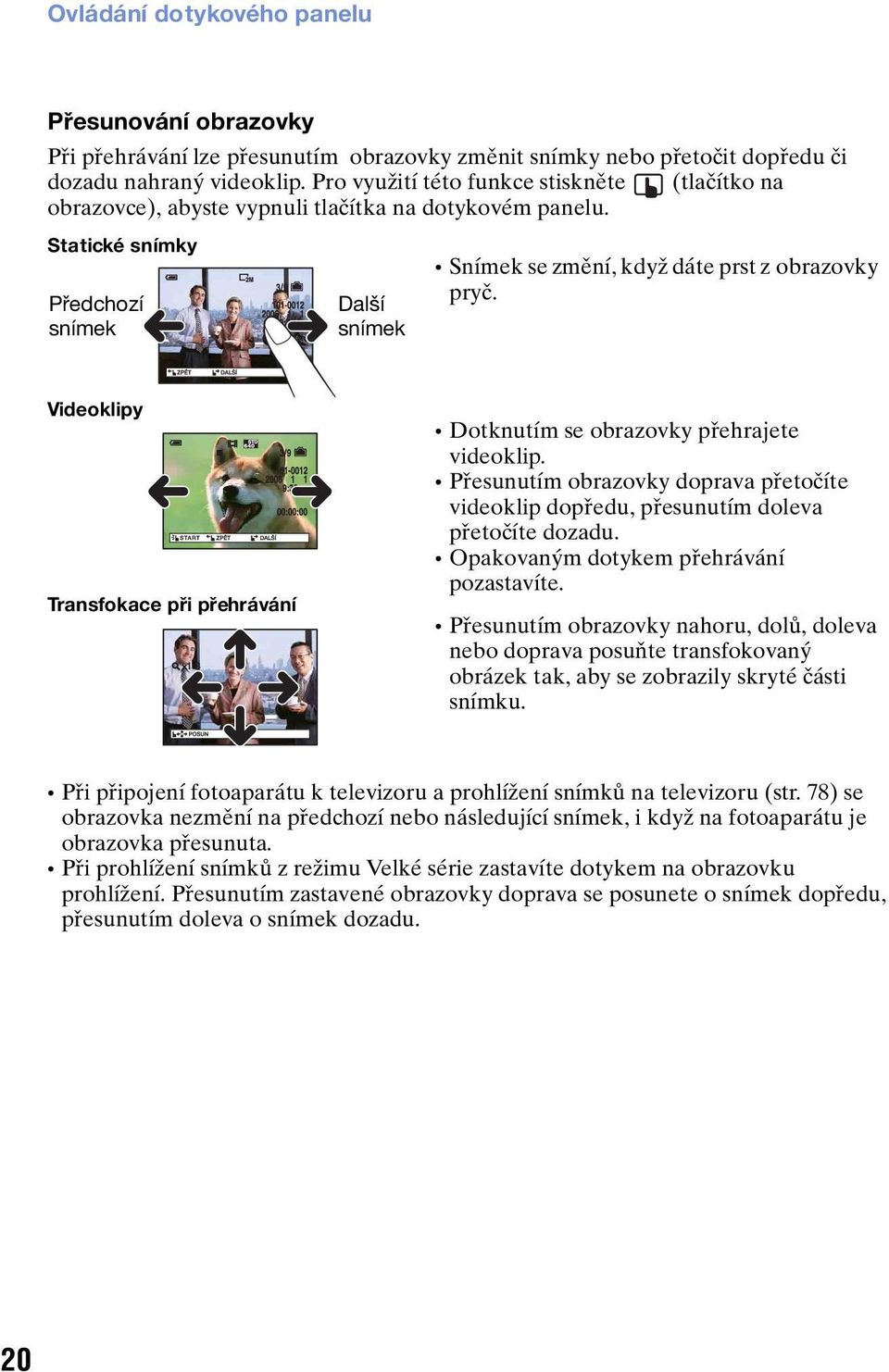 Videoklipy Transfokace při přehrávání 1.3 Dotknutím se obrazovky přehrajete videoklip. Přesunutím obrazovky doprava přetočíte videoklip dopředu, přesunutím doleva přetočíte dozadu.