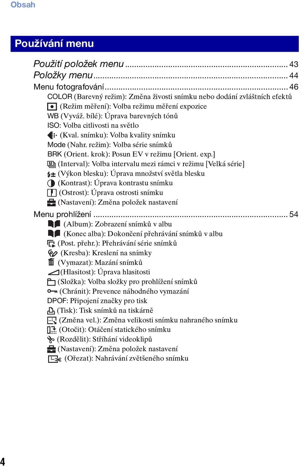 bílé): Úprava barevných tónů ISO: Volba citlivosti na světlo (Kval. snímku): Volba kvality snímku Mode (Nahr. režim): Volba série snímků BRK (Orient. krok): Posun EV v režimu [Orient. exp.