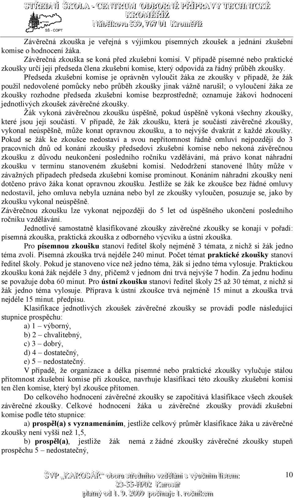 Předseda zkušební komise je oprávněn vyloučit žáka ze zkoušky v případě, že žák použil nedovolené pomůcky nebo průběh zkoušky jinak vážně narušil; o vyloučení žáka ze zkoušky rozhodne předseda