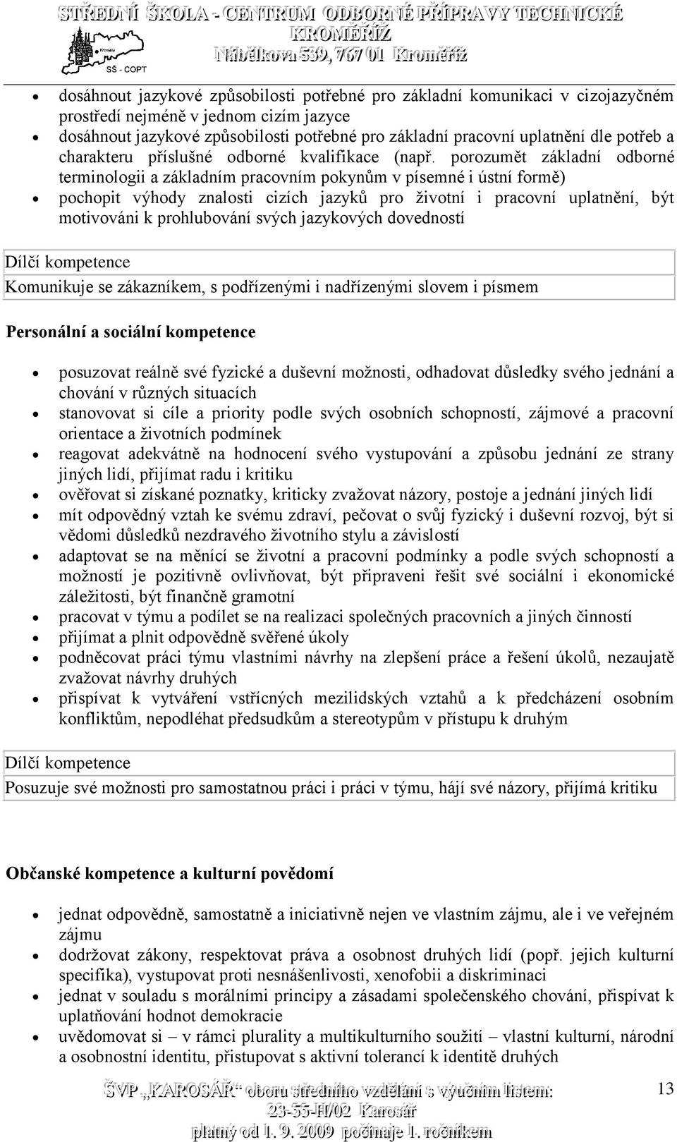 porozumět základní odborné terminologii a základním pracovním pokynům v písemné i ústní formě) pochopit výhody znalosti cizích jazyků pro životní i pracovní uplatnění, být motivováni k prohlubování