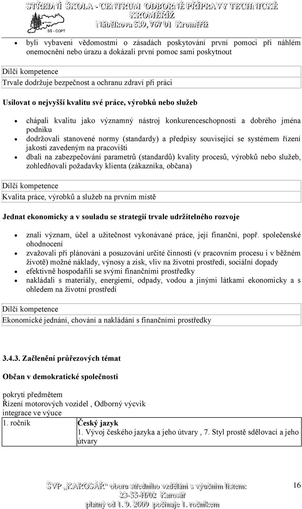 související se systémem řízení jakosti zavedeným na pracovišti dbali na zabezpečování parametrů (standardů) kvality procesů, výrobků nebo služeb, zohledňovali požadavky klienta (zákazníka, občana)