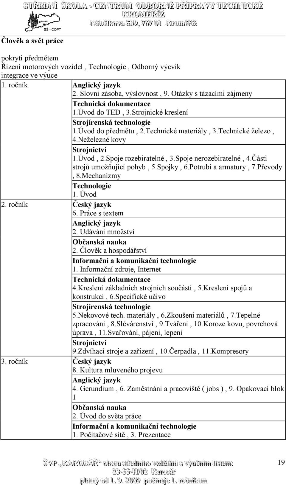 Neželezné kovy Strojnictví 1.Úvod, 2.Spoje rozebiratelné, 3.Spoje nerozebiratelné, 4.Části strojů umožňující pohyb, 5.Spojky, 6.Potrubí a armatury, 7.Převody, 8.Mechanizmy Technologie 1. Úvod 2.