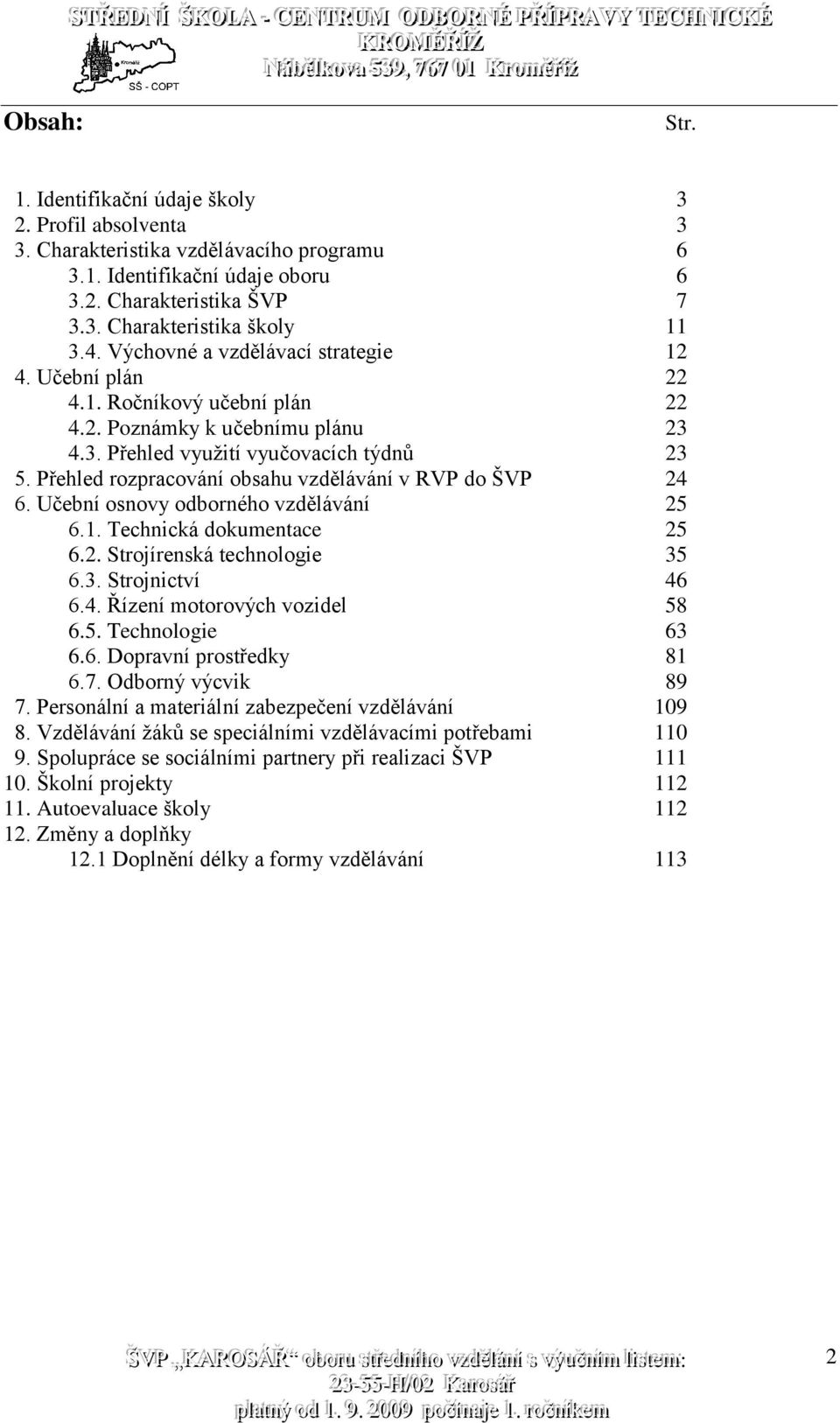 Přehled rozpracování obsahu vzdělávání v RVP do ŠVP 24 6. Učební osnovy odborného vzdělávání 25 6.1. Technická dokumentace 25 6.2. Strojírenská technologie 35 6.3. Strojnictví 46 6.4. Řízení motorových vozidel 58 6.