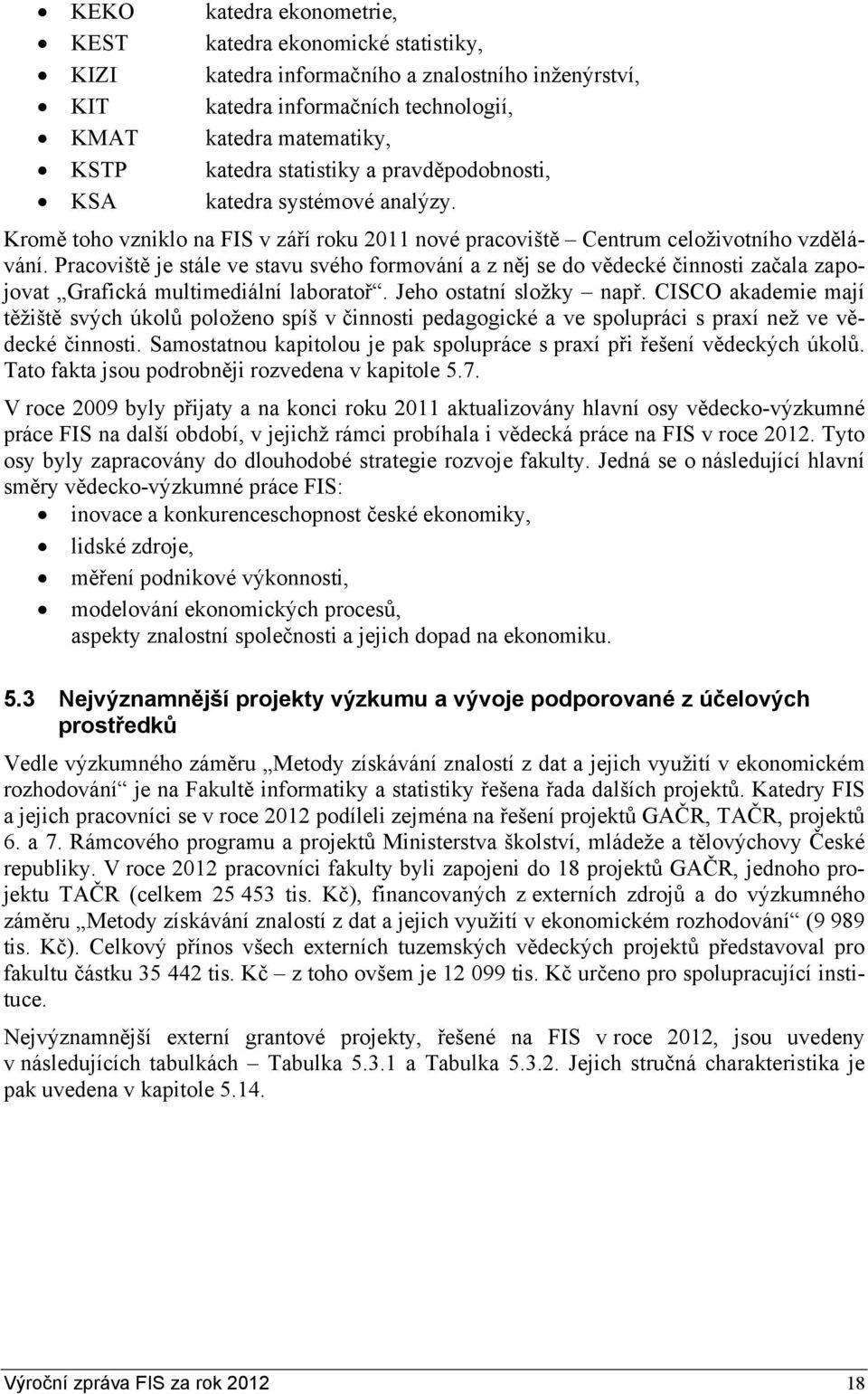 Pracoviště je stále ve stavu svého formování a z něj se do vědecké činnosti začala zapojovat Grafická multimediální laboratoř. Jeho ostatní složky např.