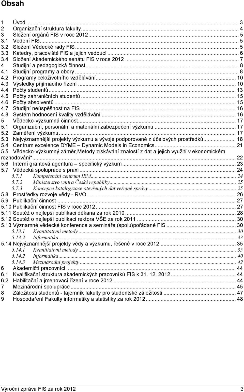 .. 10 4.4 Počty studentů... 13 4.5 Počty zahraničních studentů... 15 4.6 Počty absolventů... 15 4.7 Studijní neúspěšnost na FIS... 16 4.8 Systém hodnocení kvality vzdělávání.