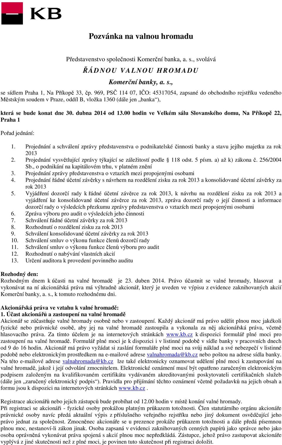 00 hodin ve Velkém sálu Slovanského domu, Na Příkopě 22, Praha 1 Pořad jednání: 1. Projednání a schválení zprávy představenstva o podnikatelské činnosti banky a stavu jejího majetku za rok 2013 2.