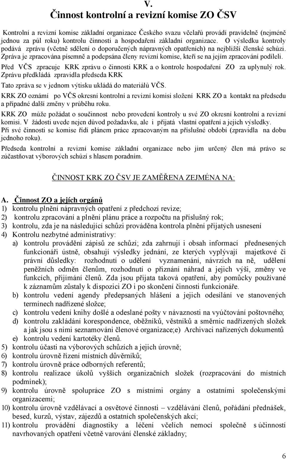 Zpráva je zpracována písemně a podepsána členy revizní komise, kteří se na jejím zpracování podíleli. Před VČS zpracuje KRK zprávu o činnosti KRK a o kontrole hospodaření ZO za uplynulý rok.