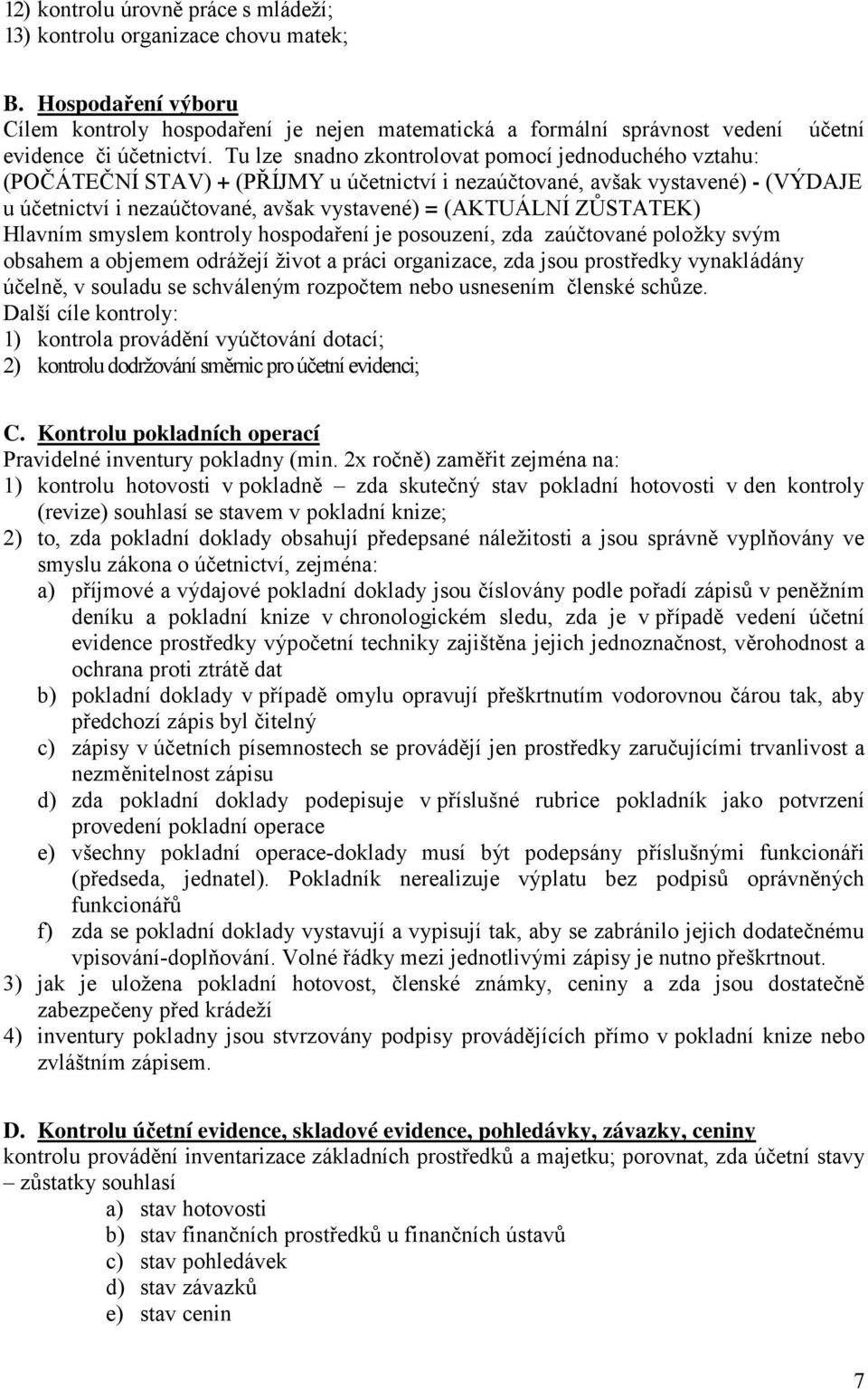 Tu lze snadno zkontrolovat pomocí jednoduchého vztahu: (POČÁTEČNÍ STAV) + (PŘÍJMY u účetnictví i nezaúčtované, avšak vystavené) - (VÝDAJE u účetnictví i nezaúčtované, avšak vystavené) = (AKTUÁLNÍ