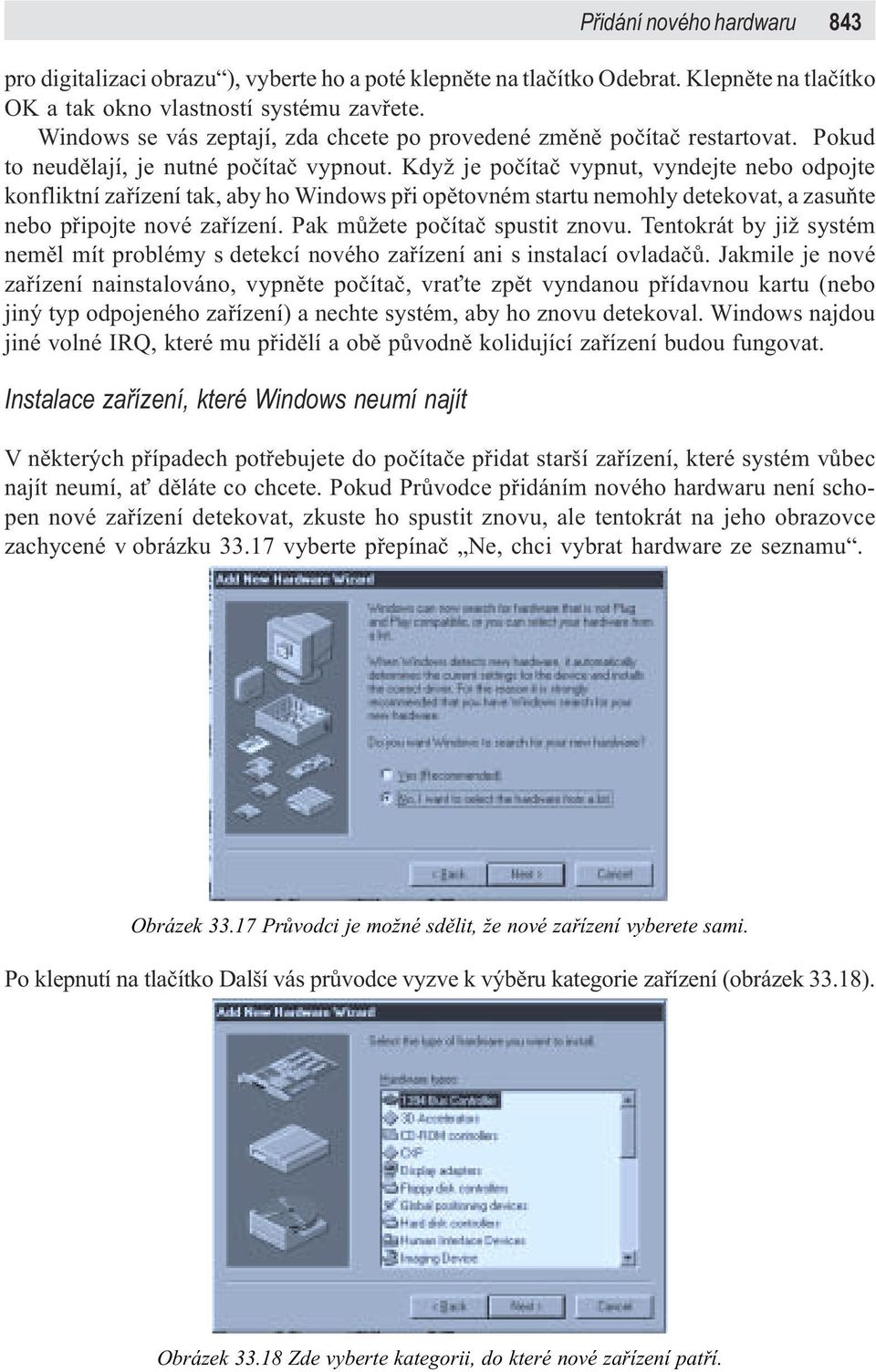 Když je poèítaè vypnut, vyndejte nebo odpojte konfliktní zaøízení tak, aby ho Windows pøi opìtovném startu nemohly detekovat, a zasuòte nebo pøipojte nové zaøízení. Pak mùžete poèítaè spustit znovu.