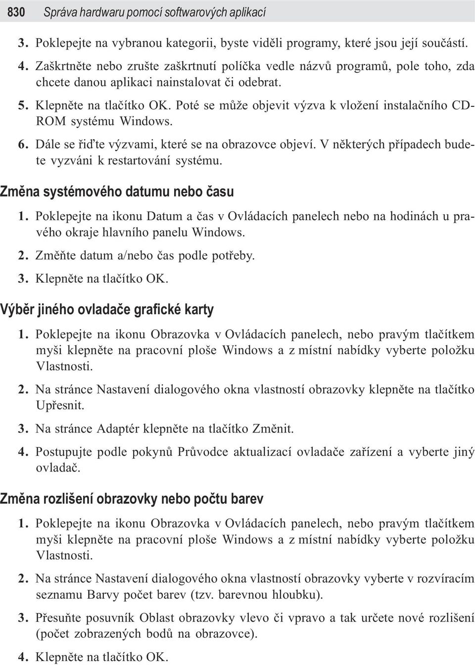 Poté se mùže objevit výzva k vložení instalaèního CD- ROM systému Windows. 6. Dále se øiïte výzvami, které se na obrazovce objeví. V nìkterých pøípadech budete vyzváni k restartování systému.