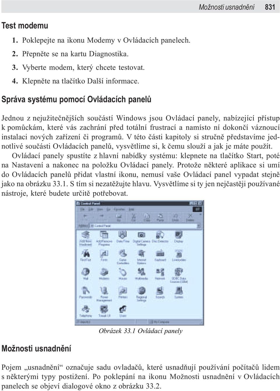 Správa systému pomocí Ovládacích panelù Jednou z nejužiteènìjších souèástí Windows jsou Ovládací panely, nabízející pøístup k pomùckám, které vás zachrání pøed totální frustrací a namísto ní dokonèí