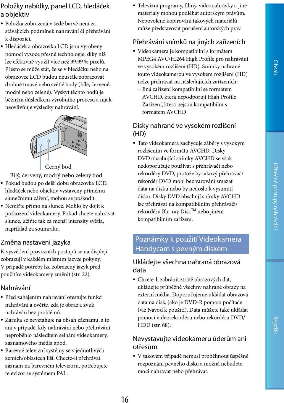 Přesto se může stát, že se v hledáčku nebo na obrazovce LCD budou neustále zobrazovat drobné tmavé nebo světlé body (bílé, červené, modré nebo zelené).