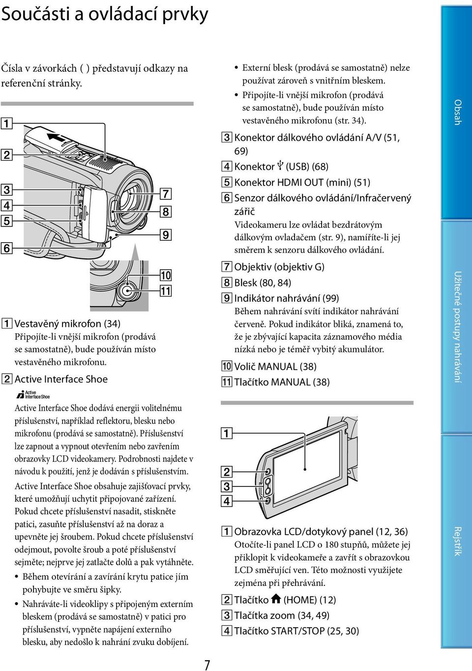 Active Interface Shoe Active Interface Shoe dodává energii volitelnému příslušenství, například reflektoru, blesku nebo mikrofonu (prodává se samostatně).